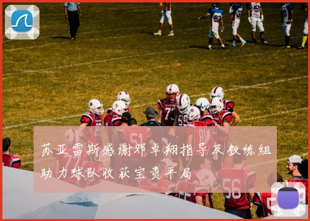苏亚雷斯感谢邓卓翔指导及教练组助力球队收获宝贵平局