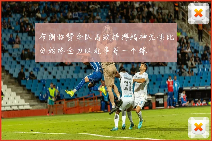 布朗称赞全队高效拼搏精神无惧比分始终全力以赴争每一个球